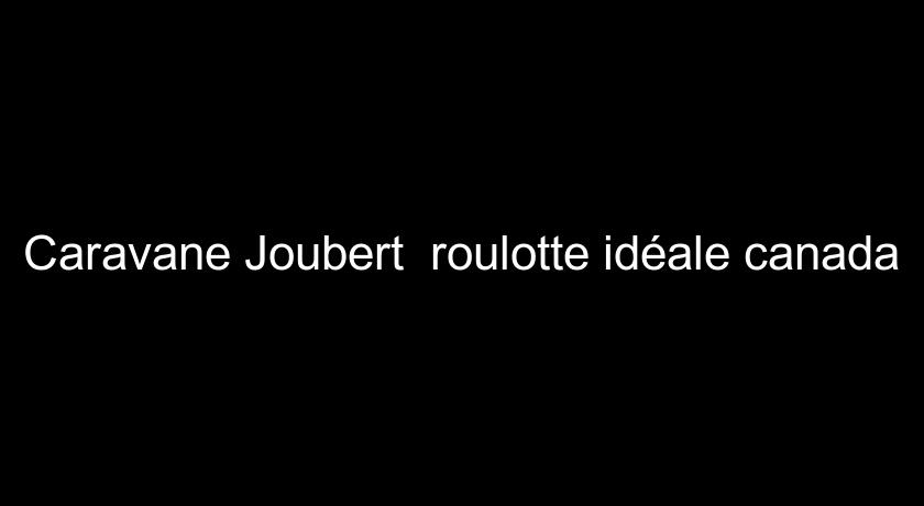 Caravane Joubert  roulotte idéale canada