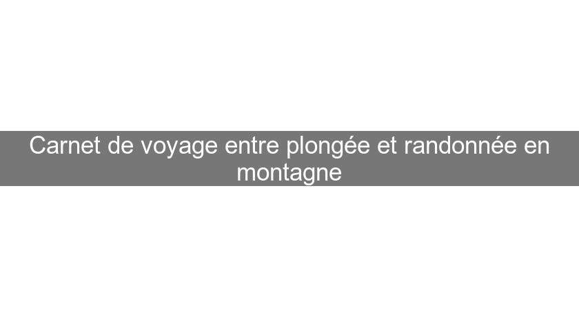 Carnet de voyage entre plongée et randonnée en montagne