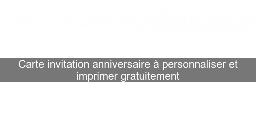 Carte Invitation Anniversaire A Personnaliser Et Imprimer Gratuitement Organisation Et Evenementiel