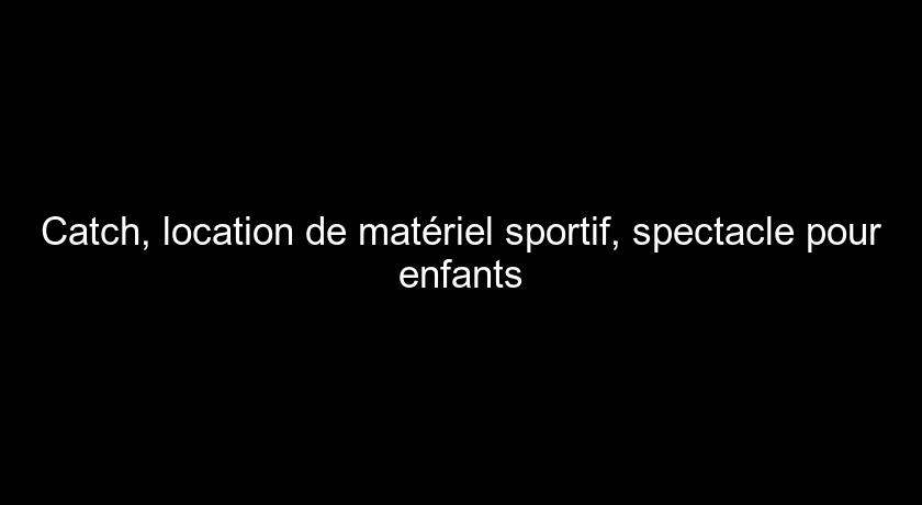 Catch, location de matériel sportif, spectacle pour enfants Catch, location de matériel sportif, spectacle pour enfants