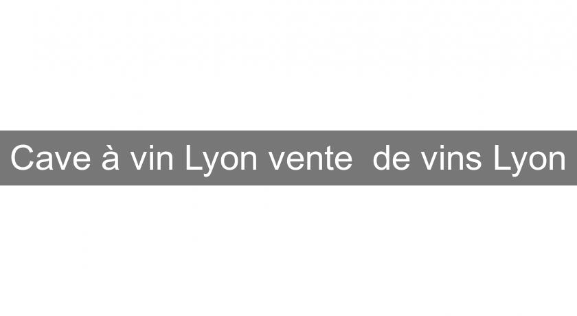 Cave à vin Lyon vente de vins Lyon Cave à vin Lyon vente de vins Lyon