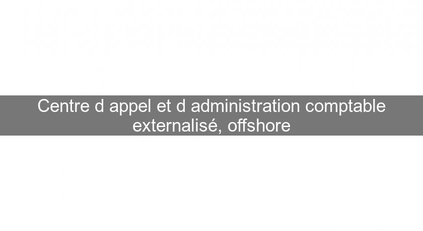 Centre d'appel et d'administration comptable externalisé, offshore Centre d'appel et d'administration comptable externalisé, offshore
