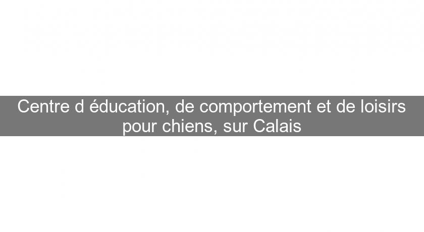 Centre d'éducation, de comportement et de loisirs pour chiens, sur Calais Centre d'éducation, de comportement et de loisirs pour chiens, sur Calais