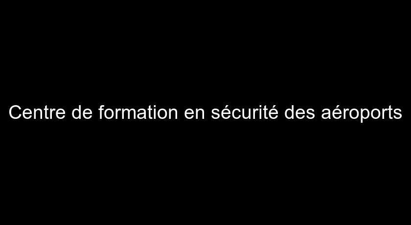 Centre de formation en sécurité des aéroports Centre de formation en sécurité des aéroports