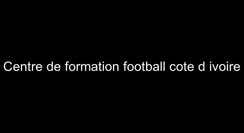 Centre de formation football cote d'ivoire Centre de formation football cote d'ivoire