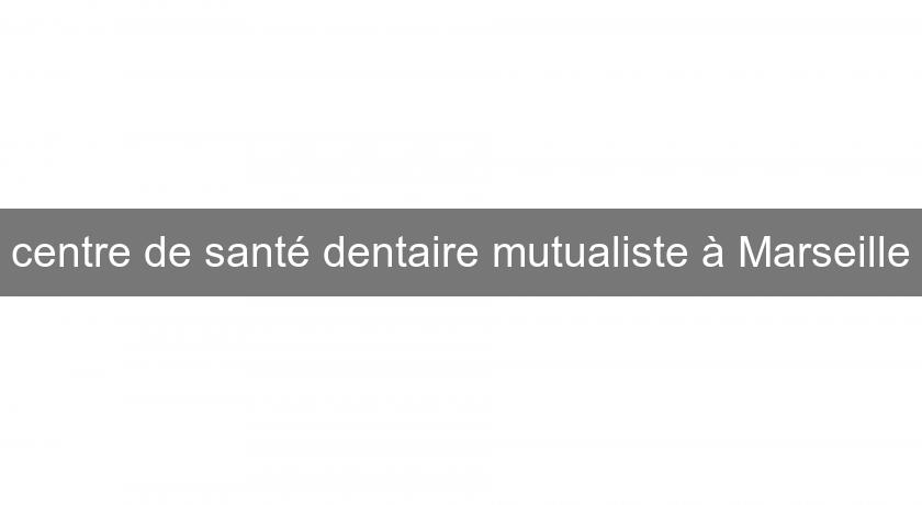 centre de santé dentaire mutualiste à Marseille centre de santé dentaire mutualiste à Marseille