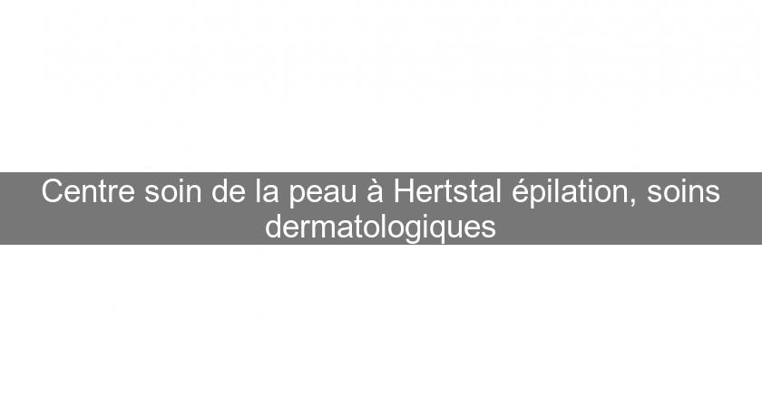 Centre soin de la peau à Hertstal épilation, soins dermatologiques Centre soin de la peau à Hertstal épilation, soins dermatologiques