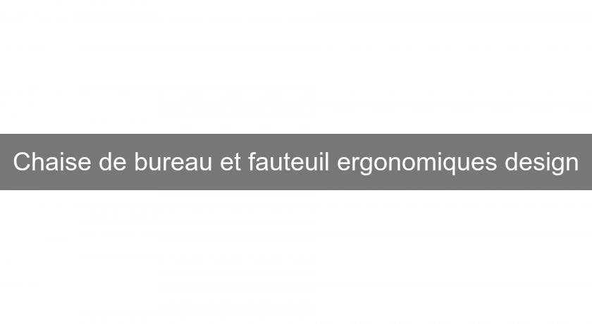 Chaise de bureau et fauteuil ergonomiques design Chaise de bureau et fauteuil ergonomiques design