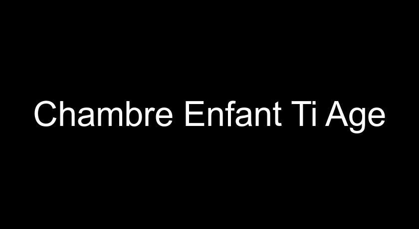 Chambre Enfant Ti Age Chambre Enfant Ti Age