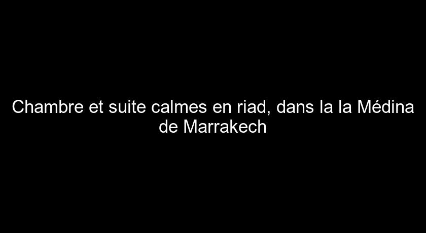 Chambre et suite calmes en riad, dans la la Médina de Marrakech