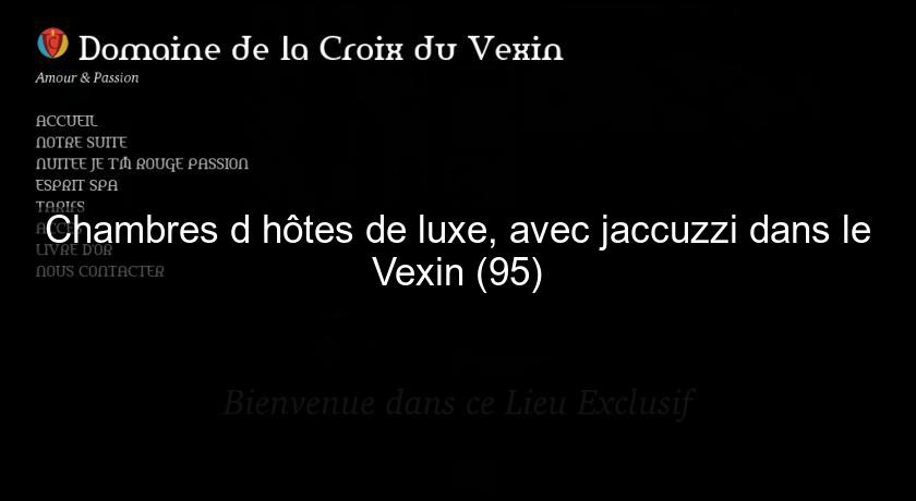 Chambres d'hôtes de luxe, avec jaccuzzi dans le Vexin (95)