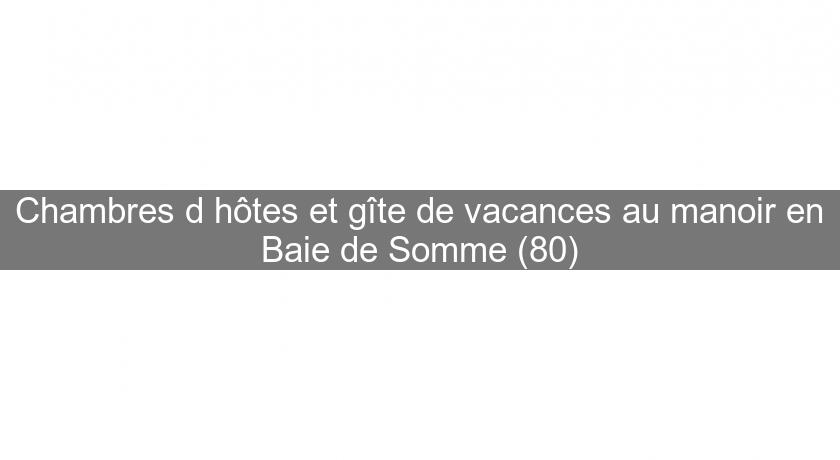 Chambres d'hôtes et gîte de vacances au manoir en Baie de Somme (80) Chambres d'hôtes et gîte de vacances au manoir en Baie de Somme (80)