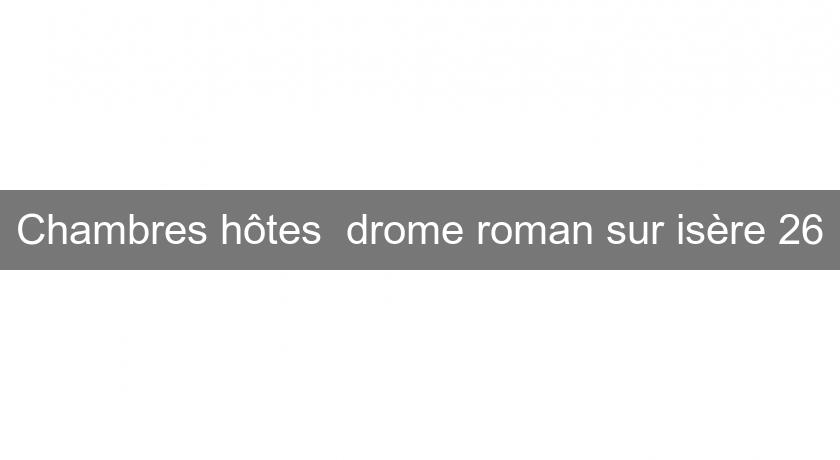 Chambres hôtes drome roman sur isère 26 Chambres hôtes drome roman sur isère 26