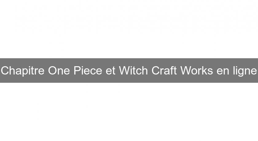 Chapitre One Piece et Witch Craft Works en ligne