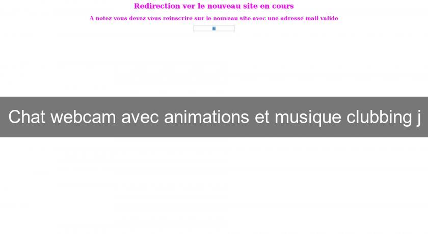 Chat webcam avec animations et musique clubbing j Chat webcam avec animations et musique clubbing j