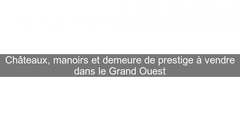 Châteaux, manoirs et demeure de prestige à vendre dans le Grand Ouest