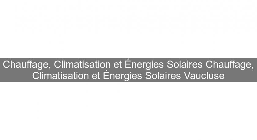 Chauffage, Climatisation et Énergies Solaires Chauffage, Climatisation et Énergies Solaires Vaucluse Chauffage, Climatisation et Énergies Solaires Chauffage, Climatisation et Énergies Solaires Vaucluse