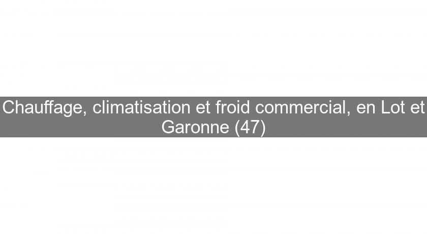 Chauffage, climatisation et froid commercial, en Lot et Garonne (47)