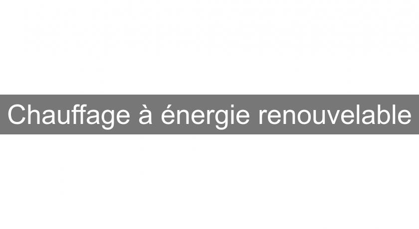 Chauffage à énergie renouvelable Chauffage à énergie renouvelable