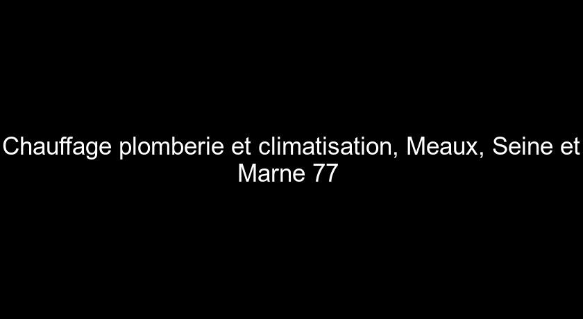 Chauffage plomberie et climatisation, Meaux, Seine et Marne 77 
