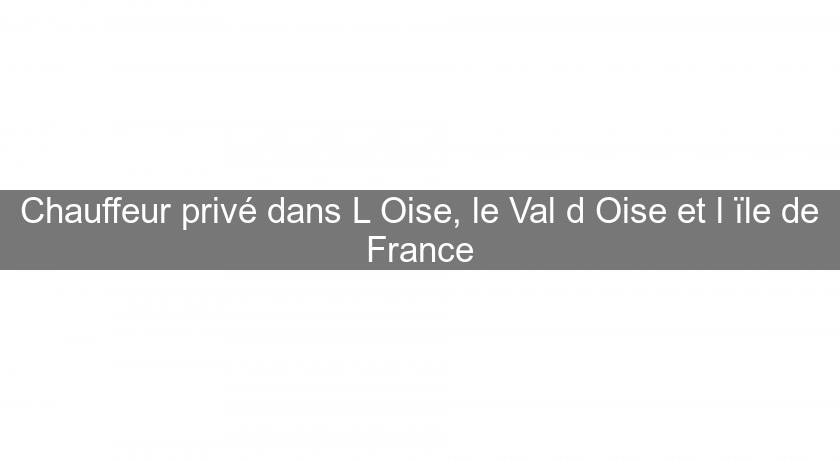 Chauffeur privé dans L'Oise, le Val d'Oise et l'ïle de France