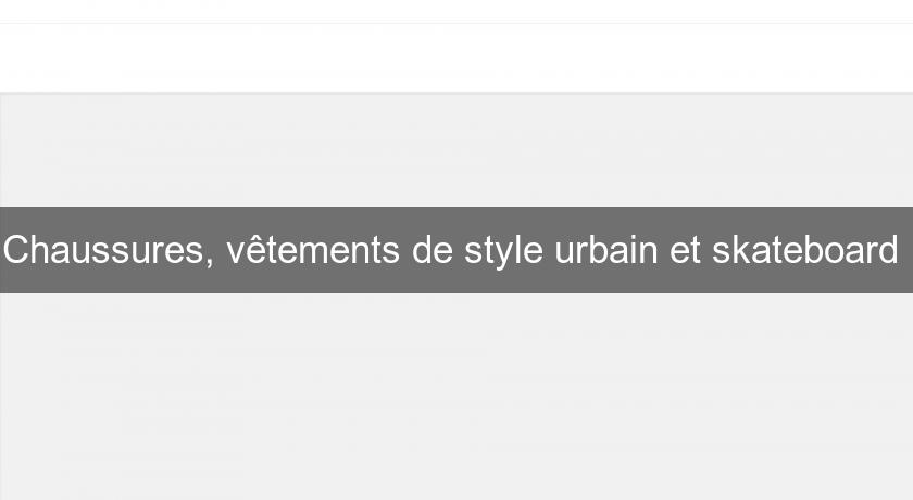 Chaussures, vêtements de style urbain et skateboard Chaussures, vêtements de style urbain et skateboard