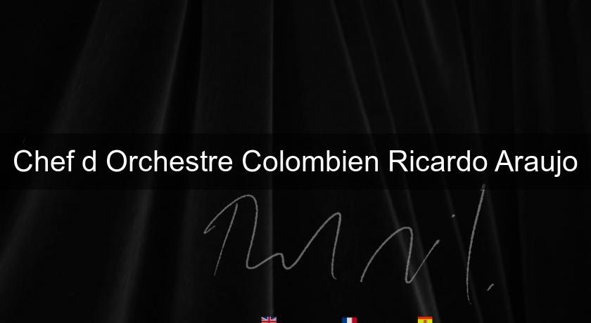 Chef d'Orchestre Colombien Ricardo Araujo Chef d'Orchestre Colombien Ricardo Araujo