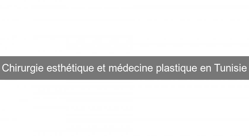 Chirurgie esthétique et médecine plastique en Tunisie Chirurgie esthétique et médecine plastique en Tunisie