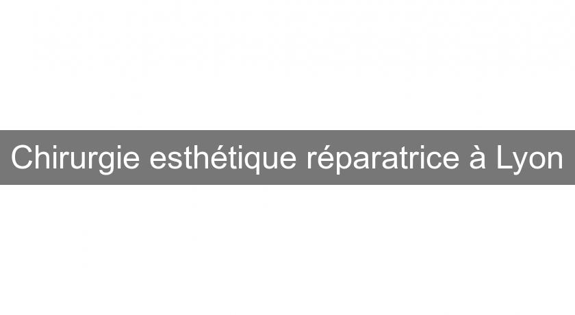 Chirurgie esthétique réparatrice à Lyon Chirurgie esthétique réparatrice à Lyon