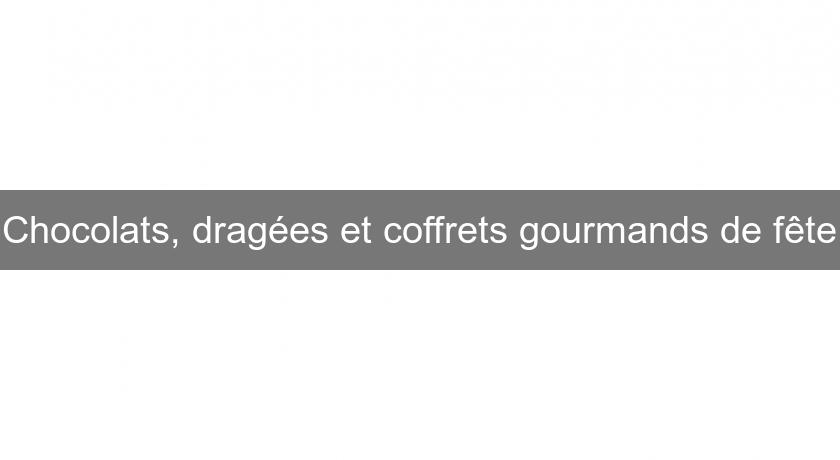 Chocolats, dragées et coffrets gourmands de fête Chocolats, dragées et coffrets gourmands de fête