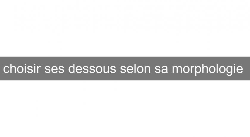 choisir ses dessous selon sa morphologie choisir ses dessous selon sa morphologie