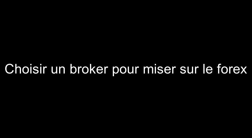 Choisir un broker pour miser sur le forex Choisir un broker pour miser sur le forex