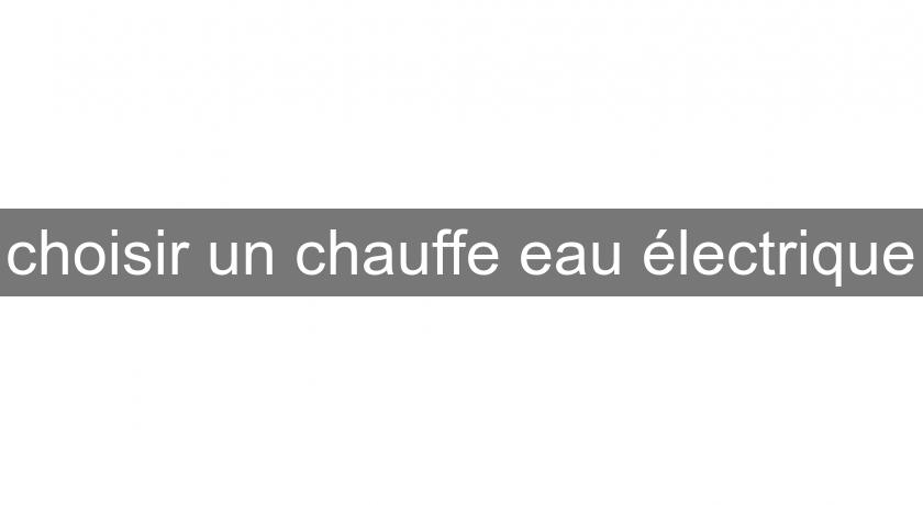 choisir un chauffe eau électrique choisir un chauffe eau électrique