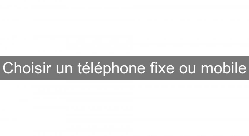 Choisir un téléphone fixe ou mobile Choisir un téléphone fixe ou mobile