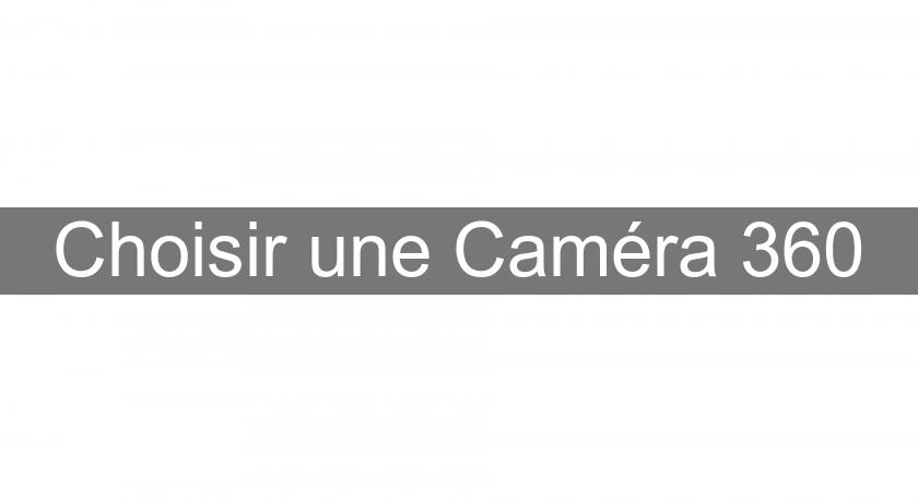 Choisir une Caméra 360 Choisir une Caméra 360