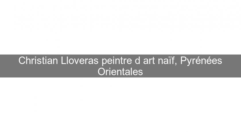 Christian Lloveras peintre d'art naïf, Pyrénées Orientales Christian Lloveras peintre d'art naïf, Pyrénées Orientales