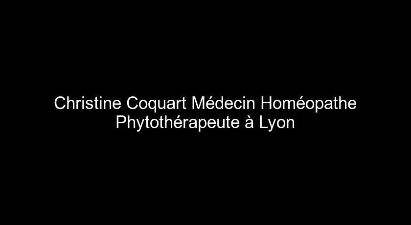 Christine Coquart Médecin Homéopathe Phytothérapeute à Lyon Christine Coquart Médecin Homéopathe Phytothérapeute à Lyon