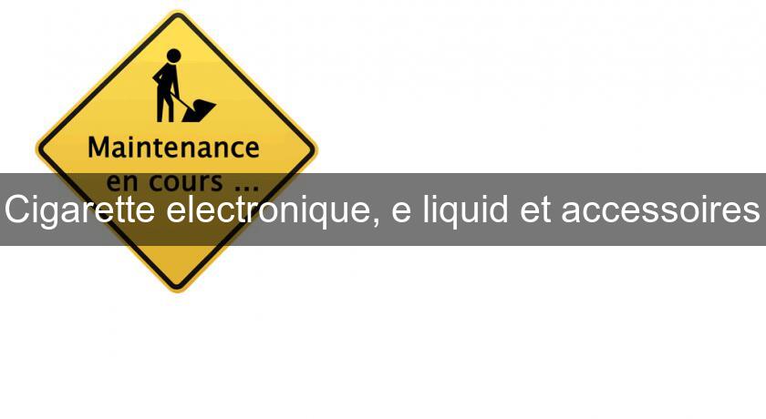 Cigarette electronique, e liquid et accessoires