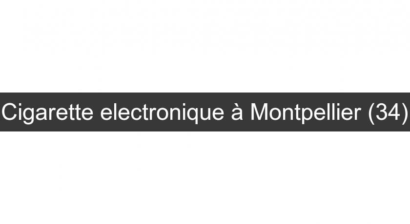Cigarette electronique à Montpellier (34)