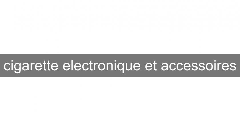 cigarette electronique et accessoires cigarette electronique et accessoires