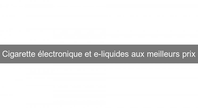 Cigarette électronique et e-liquides aux meilleurs prix