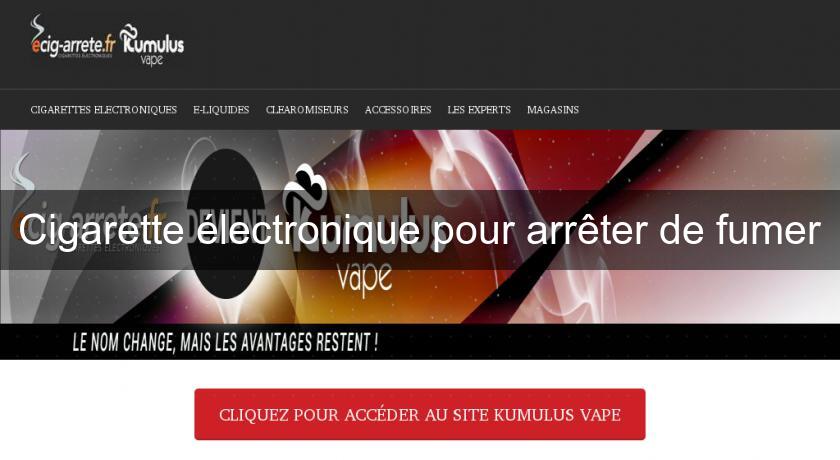 Cigarette électronique pour arrêter de fumer