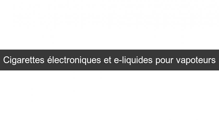 Cigarettes électroniques et e-liquides pour vapoteurs Cigarettes électroniques et e-liquides pour vapoteurs