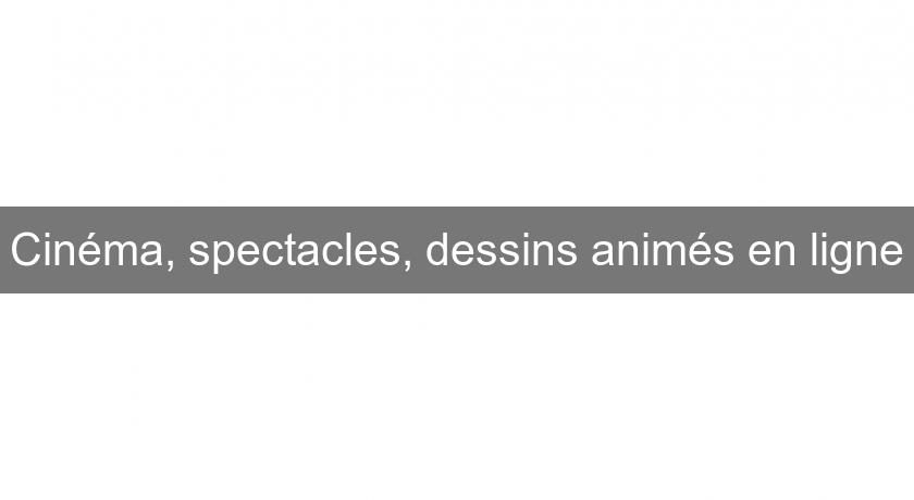 Cinéma, spectacles, dessins animés en ligne Cinéma, spectacles, dessins animés en ligne