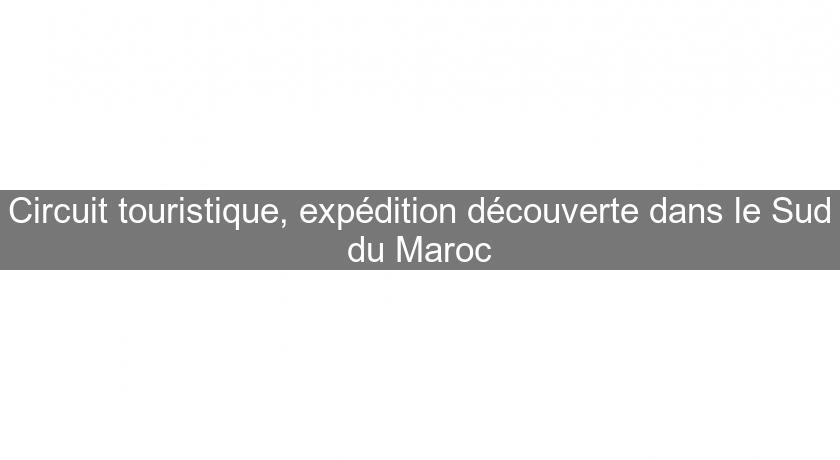 Circuit touristique, expédition découverte dans le Sud du Maroc Circuit touristique, expédition découverte dans le Sud du Maroc