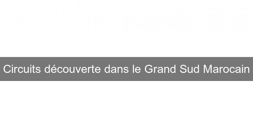 Circuits découverte dans le Grand Sud Marocain