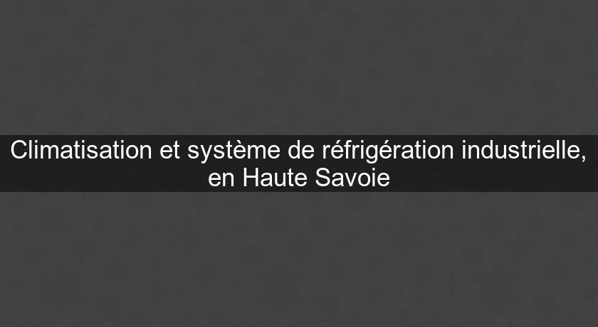Climatisation et système de réfrigération industrielle, en Haute Savoie