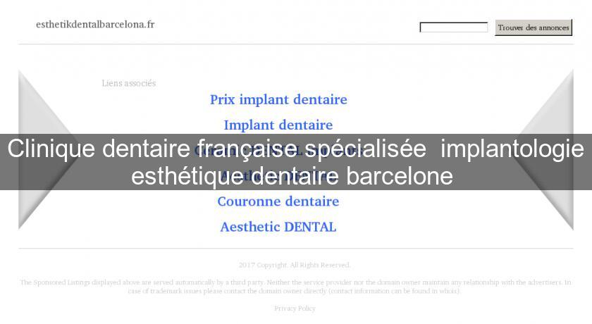 Clinique dentaire française spécialisée  implantologie esthétique dentaire barcelone 