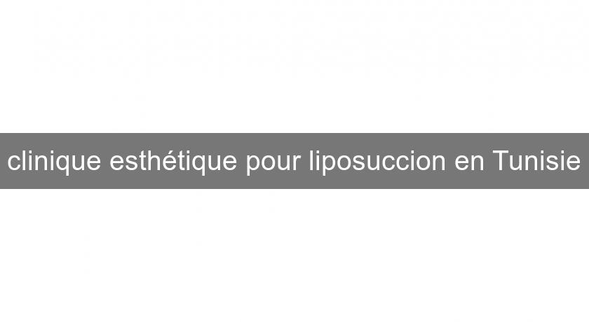 clinique esthétique pour liposuccion en Tunisie