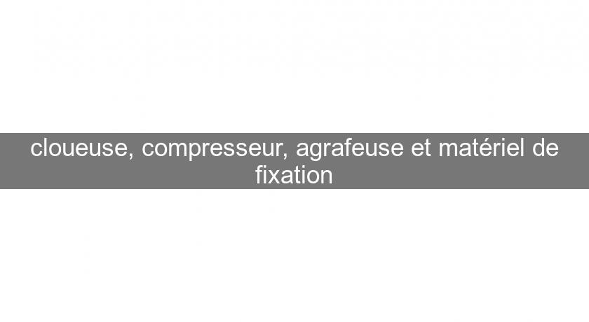 cloueuse, compresseur, agrafeuse et matériel de fixation cloueuse, compresseur, agrafeuse et matériel de fixation